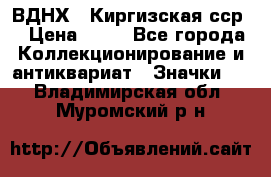 1.1) ВДНХ - Киргизская сср  › Цена ­ 90 - Все города Коллекционирование и антиквариат » Значки   . Владимирская обл.,Муромский р-н